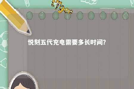 悦刻五代充电需要多长时间	？ 